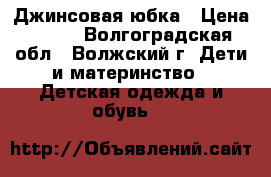 Джинсовая юбка › Цена ­ 200 - Волгоградская обл., Волжский г. Дети и материнство » Детская одежда и обувь   